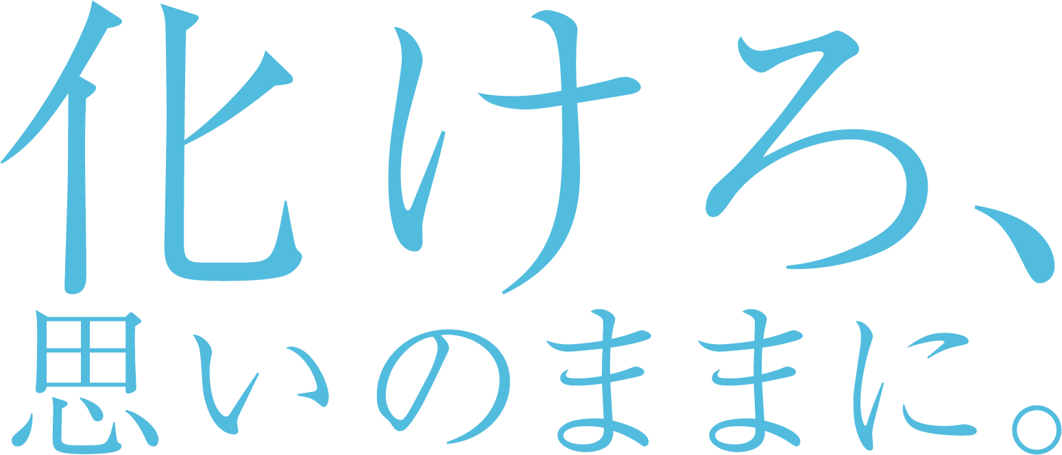 化けろ、思いのままに。